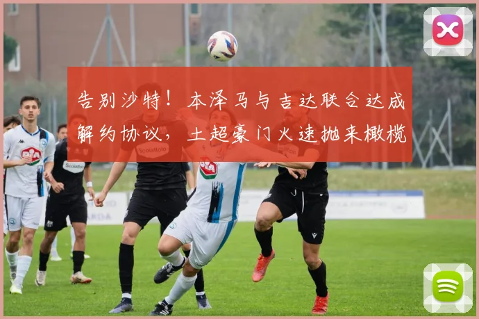 告别沙特!本泽马与吉达联合达成解约协议,土超豪门火速抛来橄榄枝