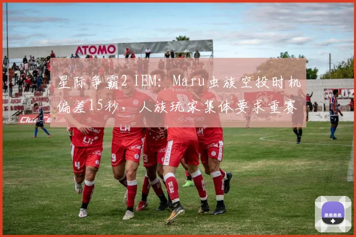 星际争霸2 IEM：Maru虫族空投时机偏差15秒，人族玩家集体要求重赛