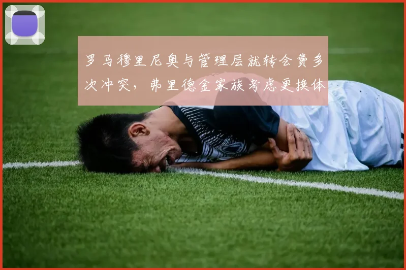 罗马穆里尼奥与管理层就转会费多次冲突,弗里德金家族考虑更换体育总监